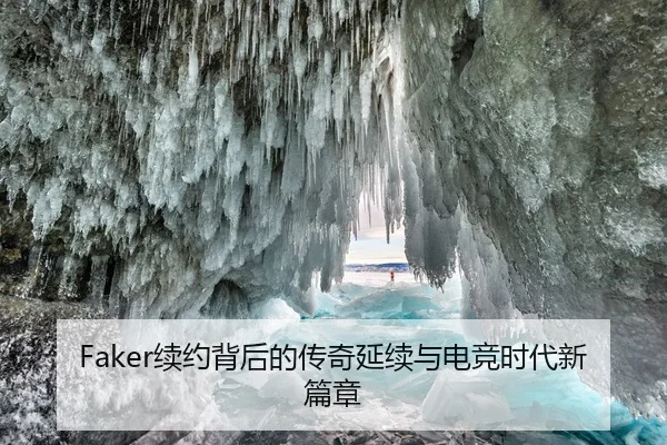 Faker续约背后的传奇延续与电竞时代新篇章