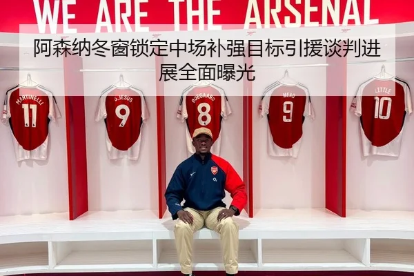 阿森纳冬窗锁定中场补强目标引援谈判进展全面曝光