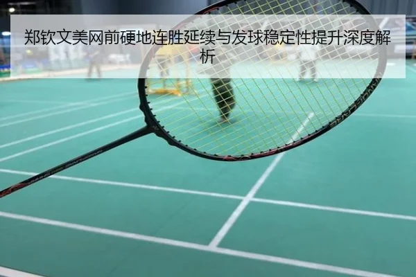 郑钦文美网前硬地连胜延续与发球稳定性提升深度解析